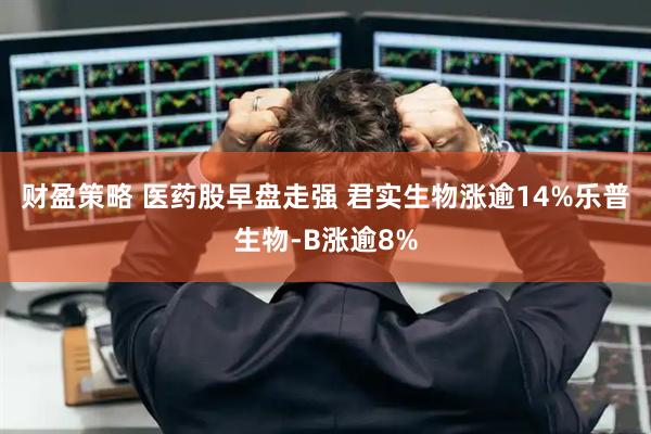 财盈策略 医药股早盘走强 君实生物涨逾14%乐普生物-B涨逾8%