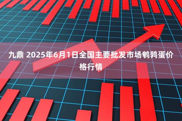 九鼎 2025年6月1日全国主要批发市场鹌鹑蛋价格行情
