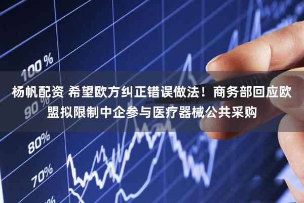 杨帆配资 希望欧方纠正错误做法！商务部回应欧盟拟限制中企参与医疗器械公共采购