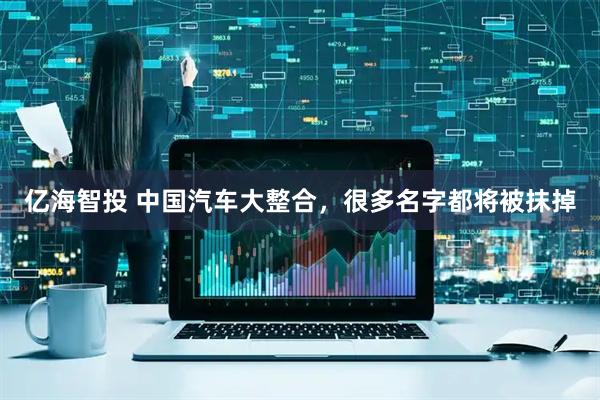 亿海智投 中国汽车大整合，很多名字都将被抹掉