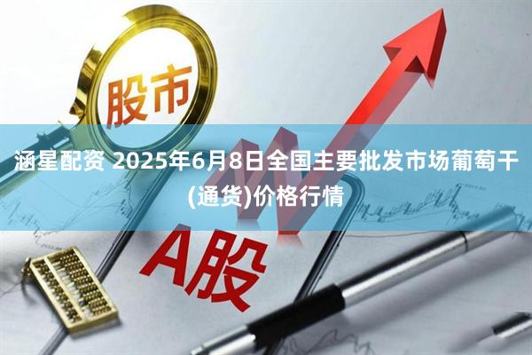 涵星配资 2025年6月8日全国主要批发市场葡萄干(通货)价格行情
