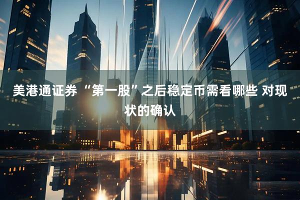 美港通证券 “第一股”之后稳定币需看哪些 对现状的确认