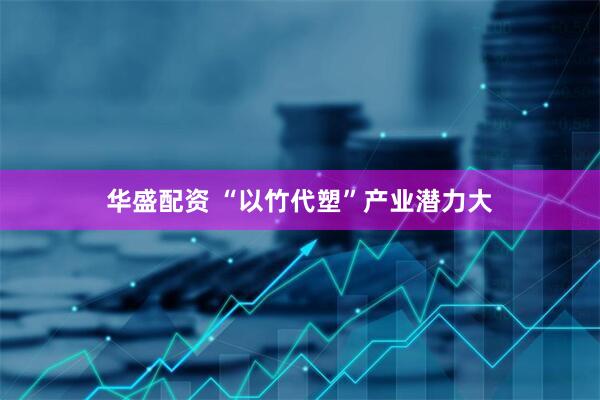 华盛配资 “以竹代塑”产业潜力大