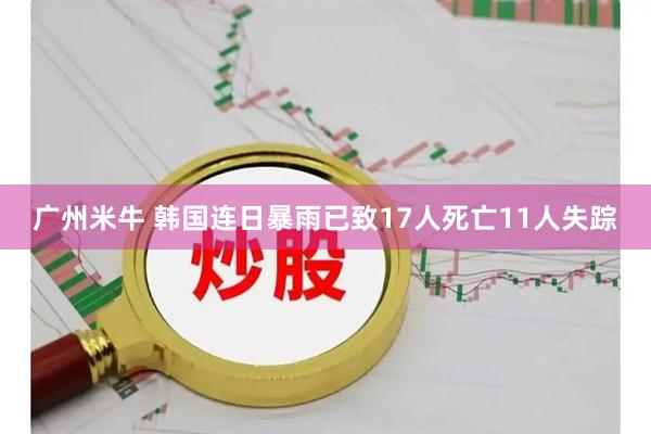 广州米牛 韩国连日暴雨已致17人死亡11人失踪