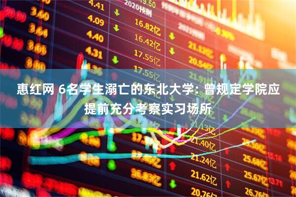 惠红网 6名学生溺亡的东北大学: 曾规定学院应提前充分考察实习场所