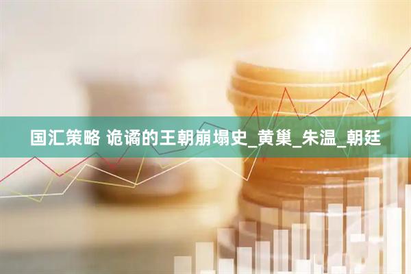 国汇策略 诡谲的王朝崩塌史_黄巢_朱温_朝廷
