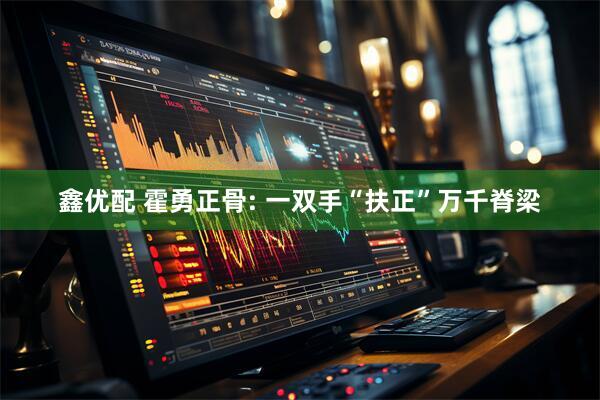 鑫优配 霍勇正骨: 一双手“扶正”万千脊梁