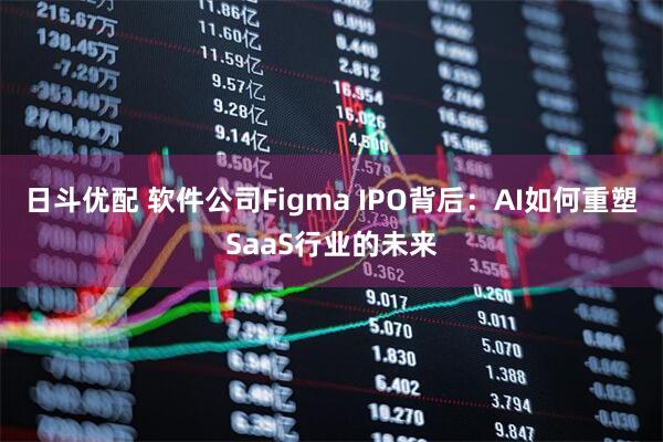日斗优配 软件公司Figma IPO背后：AI如何重塑SaaS行业的未来