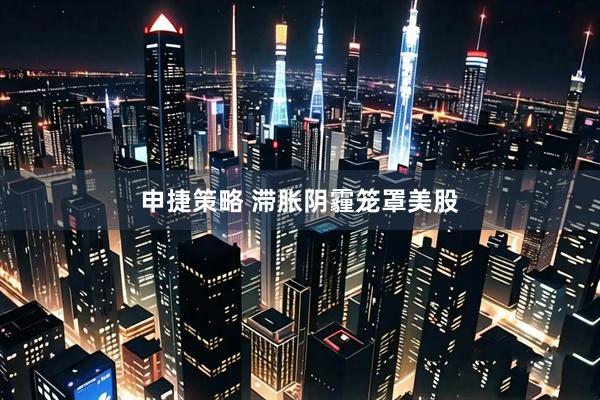 申捷策略 滞胀阴霾笼罩美股