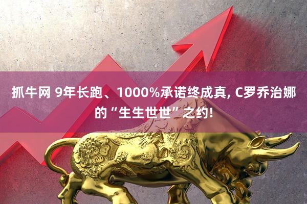 抓牛网 9年长跑、1000%承诺终成真, C罗乔治娜的“生生世世”之约!