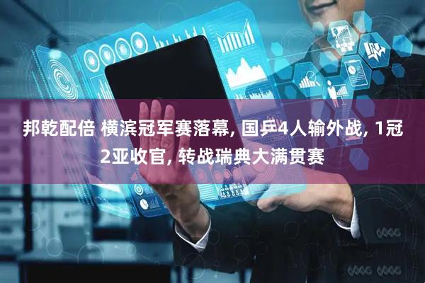 邦乾配倍 横滨冠军赛落幕, 国乒4人输外战, 1冠2亚收官, 转战瑞典大满贯赛