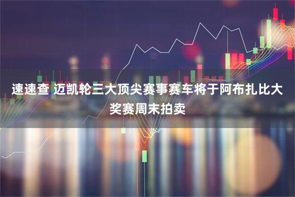 速速查 迈凯轮三大顶尖赛事赛车将于阿布扎比大奖赛周末拍卖