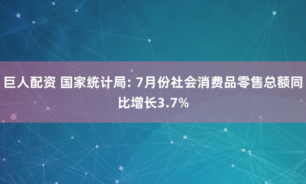 巨人配资 国家统计局: 7月份社会消费品零售总额同比增长3.7%