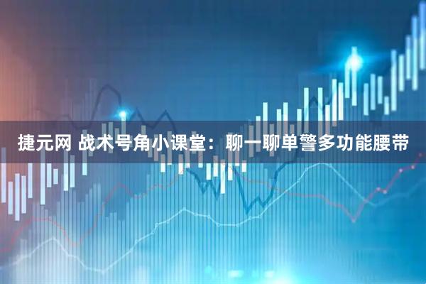 捷元网 战术号角小课堂：聊一聊单警多功能腰带