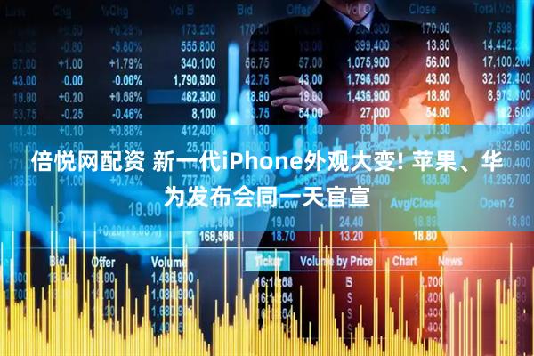 倍悦网配资 新一代iPhone外观大变! 苹果、华为发布会同一天官宣