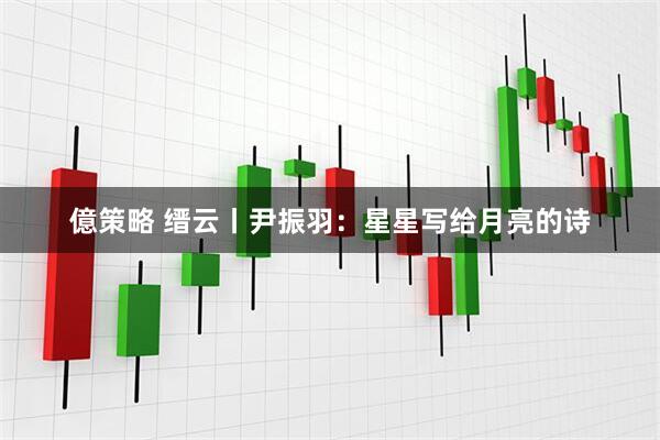 億策略 缙云丨尹振羽：星星写给月亮的诗