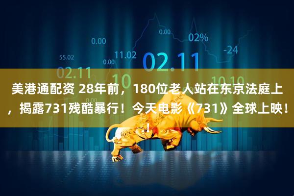 美港通配资 28年前，180位老人站在东京法庭上，揭露731残酷暴行！今天电影《731》全球上映！