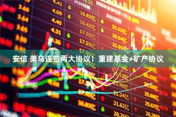 安信 美乌连签两大协议！重建基金+矿产协议