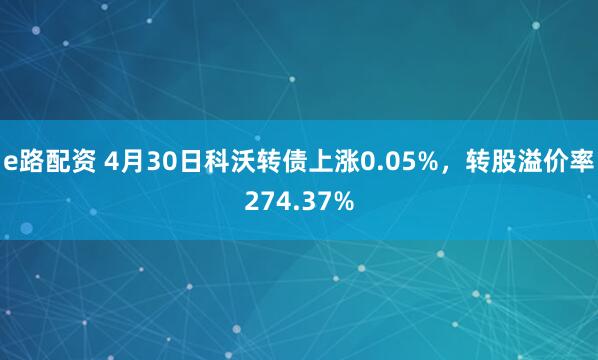e路配资 4月30日科沃转债上涨0.05%，转股溢价率274.37%