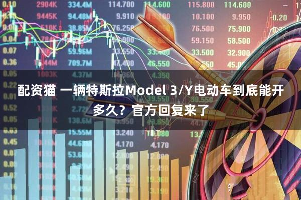配资猫 一辆特斯拉Model 3/Y电动车到底能开多久？官方回复来了